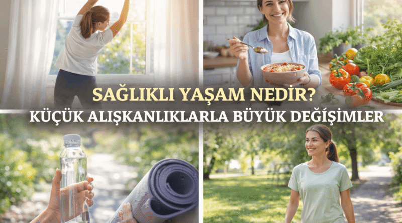 Sağlıklı Yaşam Nedir? Küçük Alışkanlıklarla Büyük Değişimler